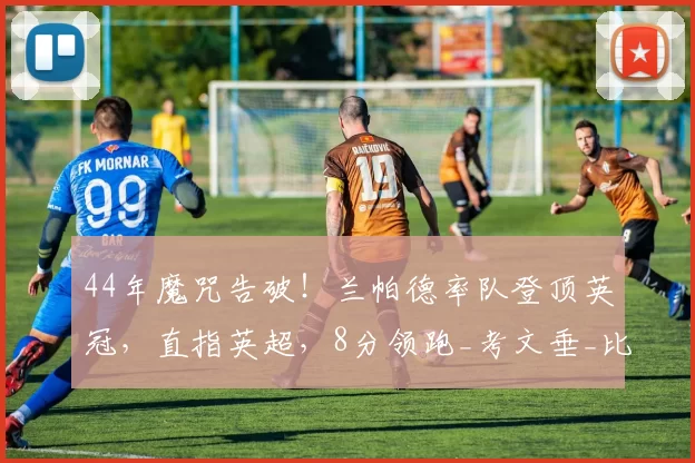 44年魔咒告破！兰帕德率队登顶英冠，直指英超，8分领跑_考文垂_比赛_胜利