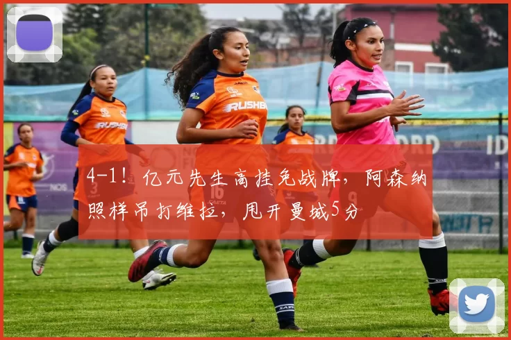 4-1！亿元先生高挂免战牌，阿森纳照样吊打维拉，甩开曼城5分