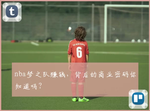 nba梦之队赚钱,背后的商业密码你知道吗?