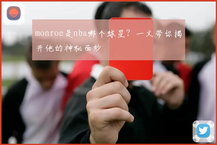 monroe是nba哪个球星？一文带你揭开他的神秘面纱