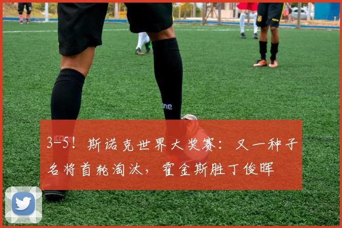 3-5!斯诺克世界大奖赛:又一种子名将首轮淘汰,霍金斯胜丁俊晖