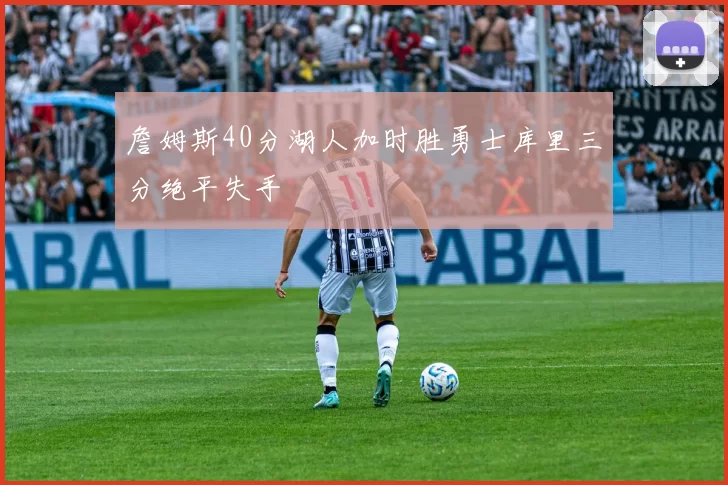 詹姆斯40分湖人加时胜勇士库里三分绝平失手