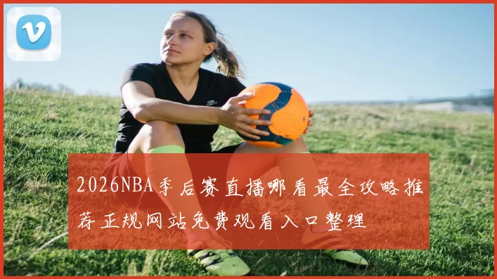 2026NBA季后赛直播哪看最全攻略推荐正规网站免费观看入口整理