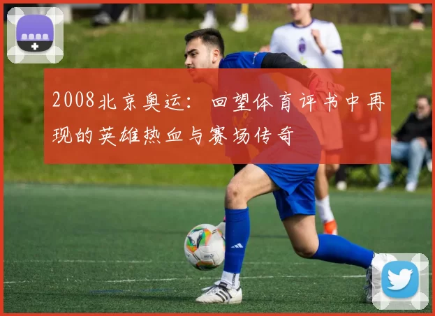 2008北京奥运:回望体育评书中再现的英雄热血与赛场传奇