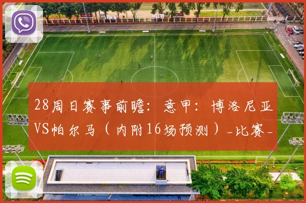 28周日赛事前瞻：意甲：博洛尼亚VS帕尔马（内附16场预测）_比赛_主场_阿森纳