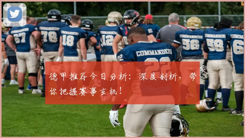 德甲推荐今日分析:深度剖析,带你把握赛事玄机!