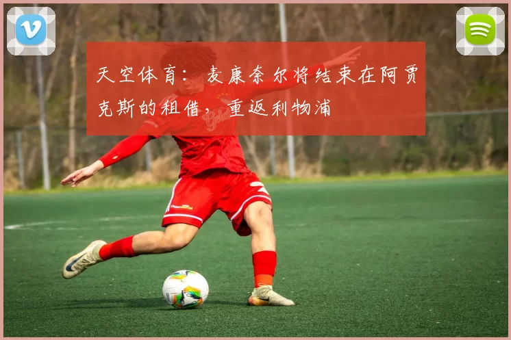 天空体育：麦康奈尔将结束在阿贾克斯的租借，重返利物浦