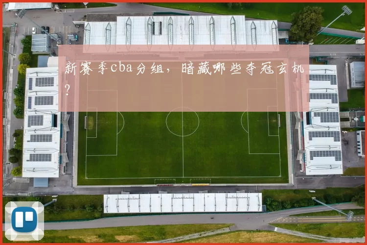 新赛季cba分组，暗藏哪些夺冠玄机？